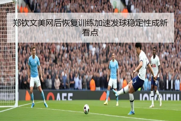 郑钦文美网后恢复训练加速发球稳定性成新看点