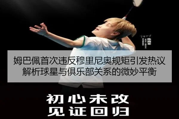 姆巴佩首次违反穆里尼奥规矩引发热议 解析球星与俱乐部关系的微妙平衡